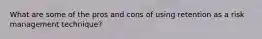 What are some of the pros and cons of using retention as a risk management technique?