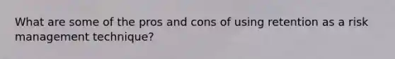 What are some of the pros and cons of using retention as a risk management technique?