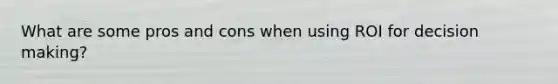 What are some pros and cons when using ROI for decision making?