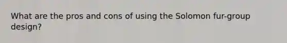 What are the pros and cons of using the Solomon fur-group design?