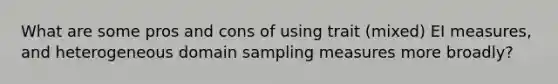 What are some pros and cons of using trait (mixed) EI measures, and heterogeneous domain sampling measures more broadly?