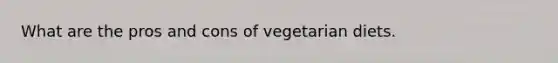 What are the pros and cons of vegetarian diets.