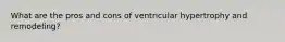 What are the pros and cons of ventricular hypertrophy and remodeling?