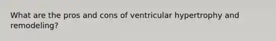 What are the pros and cons of ventricular hypertrophy and remodeling?