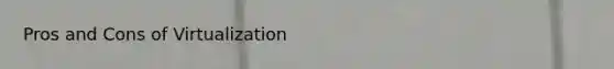 Pros and Cons of Virtualization