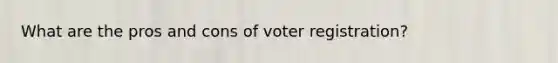 What are the pros and cons of voter registration?