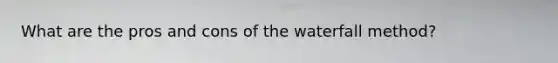 What are the pros and cons of the waterfall method?