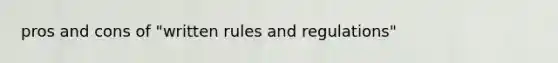 pros and cons of "written rules and regulations"