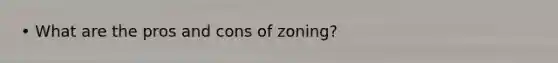 • What are the pros and cons of zoning?