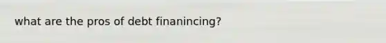 what are the pros of debt finanincing?