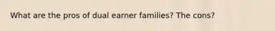 What are the pros of dual earner families? The cons?