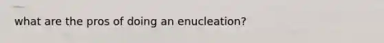 what are the pros of doing an enucleation?