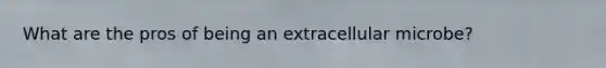 What are the pros of being an extracellular microbe?