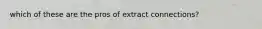 which of these are the pros of extract connections?