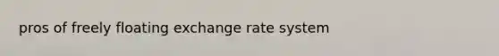 pros of freely floating exchange rate system