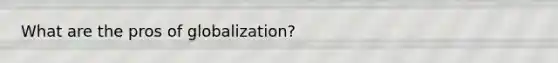 What are the pros of globalization?