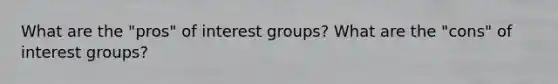 What are the "pros" of interest groups? What are the "cons" of interest groups?