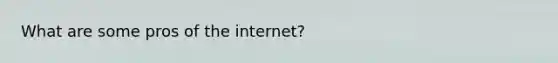 What are some pros of the internet?