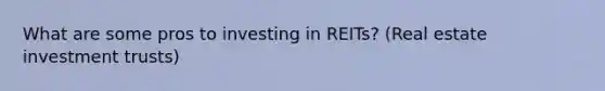 What are some pros to investing in REITs? (Real estate investment trusts)