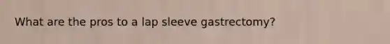 What are the pros to a lap sleeve gastrectomy?