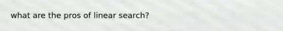 what are the pros of linear search?