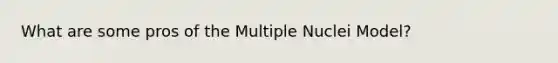 What are some pros of the Multiple Nuclei Model?