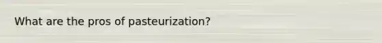 What are the pros of pasteurization?