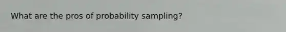 What are the pros of probability sampling?