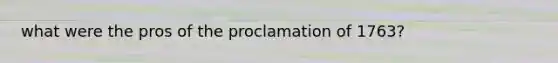 what were the pros of the proclamation of 1763?