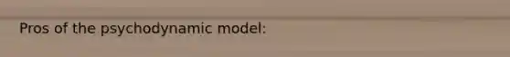 Pros of the psychodynamic model: