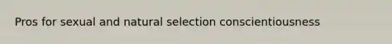 Pros for sexual and <a href='https://www.questionai.com/knowledge/kAcbTwWr3l-natural-selection' class='anchor-knowledge'>natural selection</a> conscientiousness