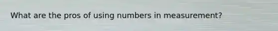 What are the pros of using numbers in measurement?