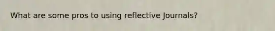 What are some pros to using reflective Journals?