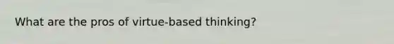 What are the pros of virtue-based thinking?