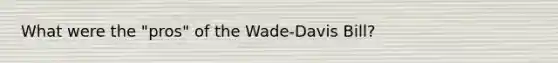 What were the "pros" of the Wade-Davis Bill?