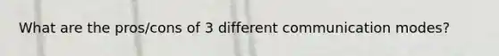 What are the pros/cons of 3 different communication modes?