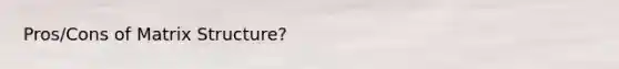 Pros/Cons of Matrix Structure?