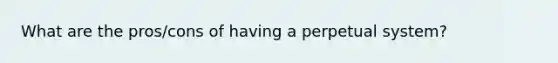 What are the pros/cons of having a perpetual system?