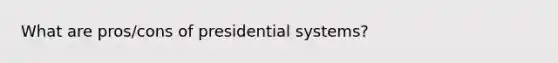 What are pros/cons of presidential systems?