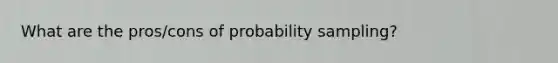 What are the pros/cons of probability sampling?