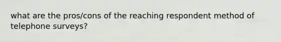 what are the pros/cons of the reaching respondent method of telephone surveys?