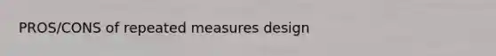 PROS/CONS of repeated measures design