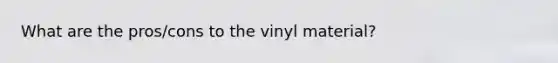 What are the pros/cons to the vinyl material?