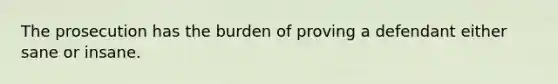 The prosecution has the burden of proving a defendant either sane or insane.