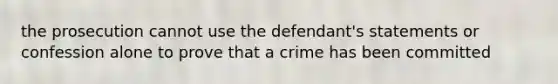 the prosecution cannot use the defendant's statements or confession alone to prove that a crime has been committed