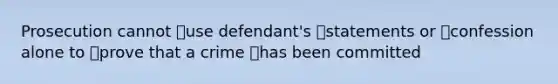 Prosecution cannot use defendant's statements or confession alone to prove that a crime has been committed