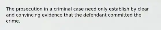 The prosecution in a criminal case need only establish by clear and convincing evidence that the defendant committed the crime.