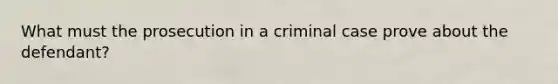 What must the prosecution in a criminal case prove about the defendant?