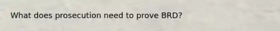 What does prosecution need to prove BRD?