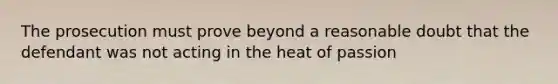 The prosecution must prove beyond a reasonable doubt that the defendant was not acting in the heat of passion